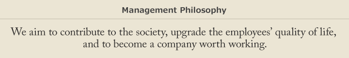 Management Philosophy/We aim to contribute to the society, upgrade the employees' quality of life, and to become a company worth working.